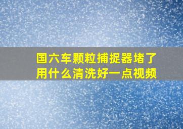 国六车颗粒捕捉器堵了用什么清洗好一点视频