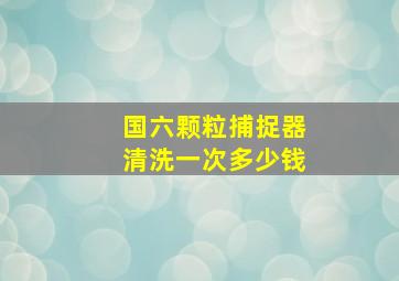 国六颗粒捕捉器清洗一次多少钱