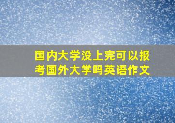 国内大学没上完可以报考国外大学吗英语作文