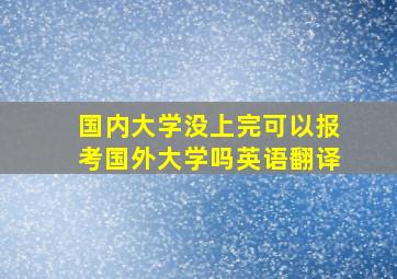 国内大学没上完可以报考国外大学吗英语翻译