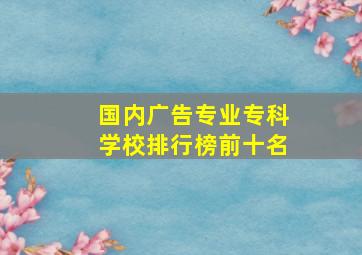 国内广告专业专科学校排行榜前十名