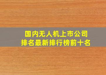 国内无人机上市公司排名最新排行榜前十名