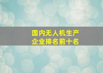 国内无人机生产企业排名前十名