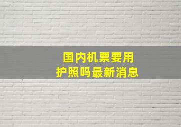 国内机票要用护照吗最新消息