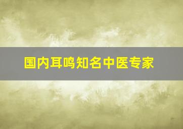 国内耳鸣知名中医专家