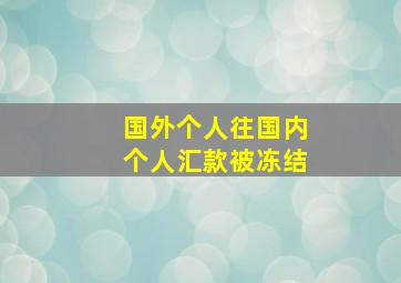 国外个人往国内个人汇款被冻结