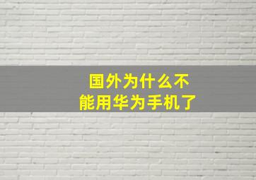 国外为什么不能用华为手机了