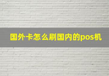 国外卡怎么刷国内的pos机