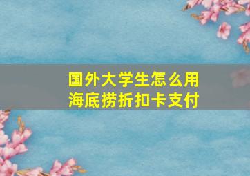 国外大学生怎么用海底捞折扣卡支付