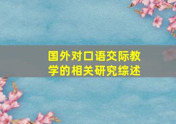 国外对口语交际教学的相关研究综述