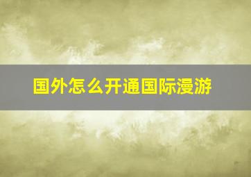 国外怎么开通国际漫游