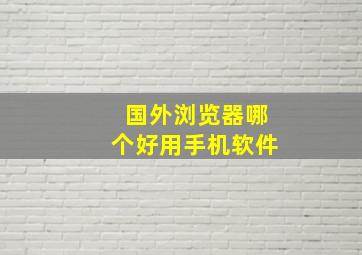 国外浏览器哪个好用手机软件