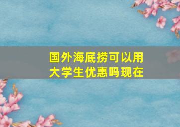 国外海底捞可以用大学生优惠吗现在