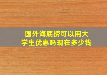 国外海底捞可以用大学生优惠吗现在多少钱