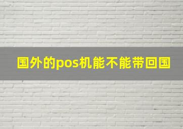 国外的pos机能不能带回国