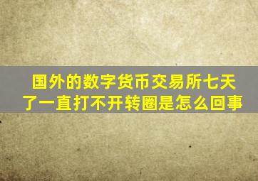 国外的数字货币交易所七天了一直打不开转圈是怎么回事