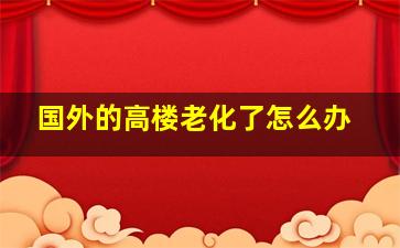 国外的高楼老化了怎么办