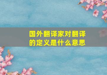 国外翻译家对翻译的定义是什么意思