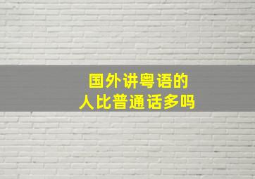 国外讲粤语的人比普通话多吗