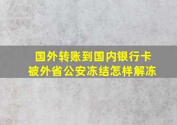 国外转账到国内银行卡被外省公安冻结怎样解冻