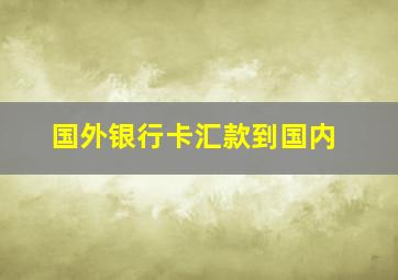 国外银行卡汇款到国内