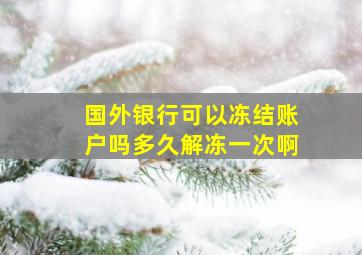 国外银行可以冻结账户吗多久解冻一次啊