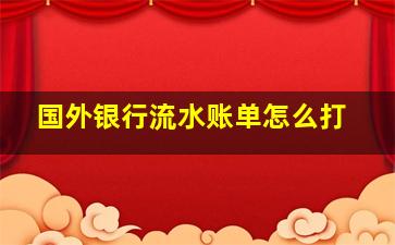 国外银行流水账单怎么打