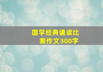 国学经典诵读比赛作文300字