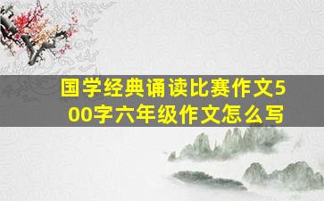 国学经典诵读比赛作文500字六年级作文怎么写