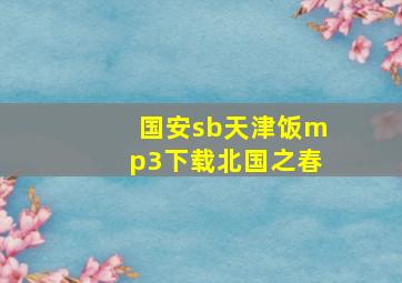 国安sb天津饭mp3下载北国之春