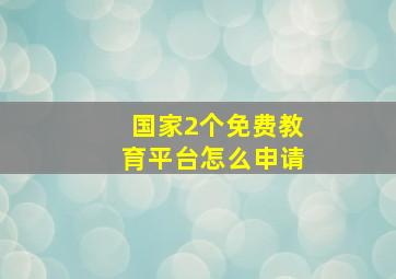 国家2个免费教育平台怎么申请