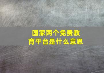 国家两个免费教育平台是什么意思