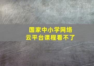 国家中小学网络云平台课程看不了