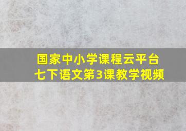 国家中小学课程云平台七下语文笫3课教学视频