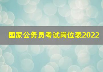 国家公务员考试岗位表2022