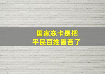 国家冻卡是把平民百姓害苦了