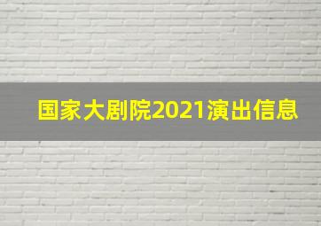 国家大剧院2021演出信息