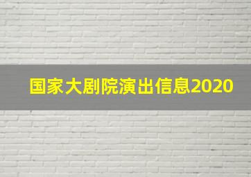 国家大剧院演出信息2020