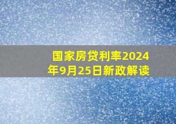 国家房贷利率2024年9月25日新政解读