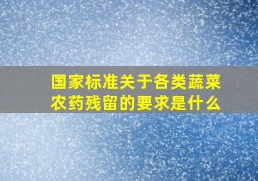 国家标准关于各类蔬菜农药残留的要求是什么