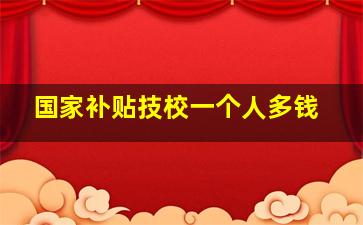 国家补贴技校一个人多钱