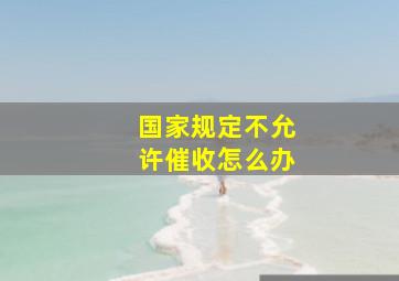 国家规定不允许催收怎么办