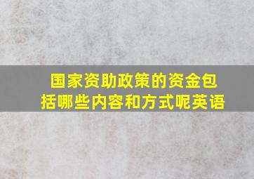 国家资助政策的资金包括哪些内容和方式呢英语