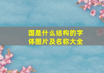 国是什么结构的字体图片及名称大全