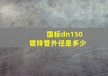 国标dn150镀锌管外径是多少