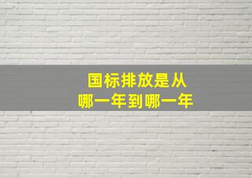 国标排放是从哪一年到哪一年