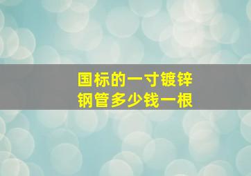 国标的一寸镀锌钢管多少钱一根