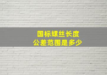 国标螺丝长度公差范围是多少