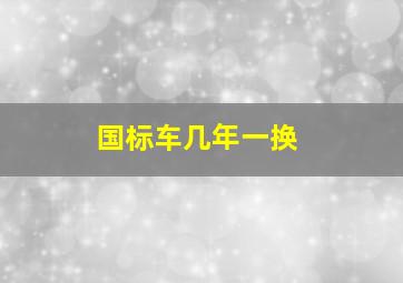 国标车几年一换