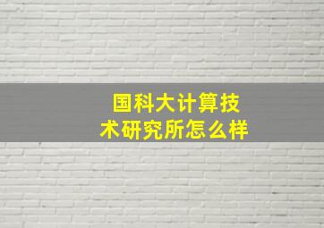 国科大计算技术研究所怎么样